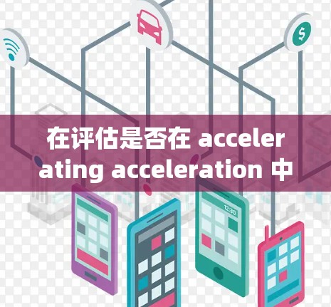 在评估是否在 accelerating acceleration 中增加功能时，可以按照以下步骤进行