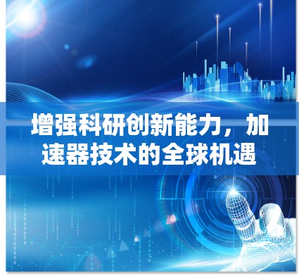 增强科研创新能力，加速器技术的全球机遇
