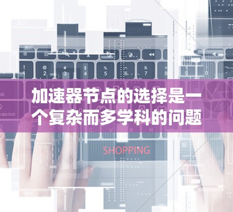 加速器节点的选择是一个复杂而多学科的问题,涉及物理学、材料科学、工程学、经济学、政策法规等多个方面。以下是对该问题的系统总结和思考 加速器节点的选择是一个复杂而多学科的问题,涉及物理学、材料科学、工程学、经济学、政策法规等多个方面。以下是对该问题的系统总结和思考