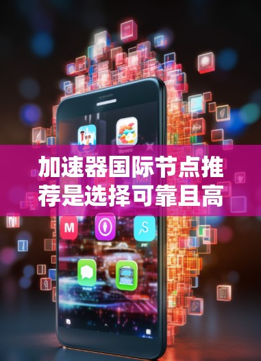 加速器国际节点推荐是选择可靠且高效的加速器平台，以提升网络性能。以下是一些常见的推荐平台及其特点