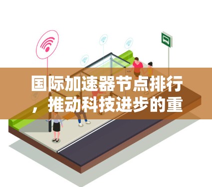 国际加速器节点排行，推动科技进步的重要力量
