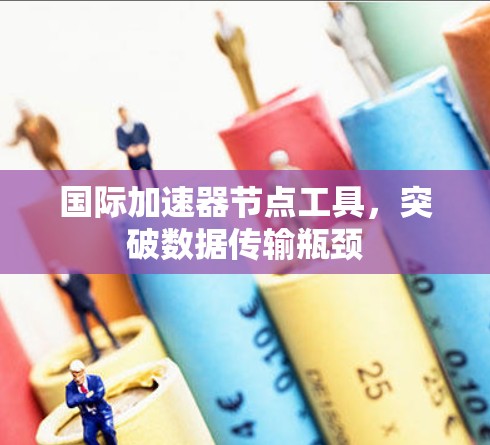 国际加速器节点工具，突破数据传输瓶颈