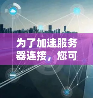 为了加速服务器连接，您可以按照以下步骤操作