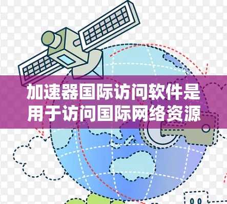 加速器国际访问软件是用于访问国际网络资源和数据库的工具,旨在加速数据下载和在线访问。以下是对该软件的详细分析 加速器国际访问软件是用于访问国际网络资源和数据库的工具,旨在加速数据下载和在线访问。以下是对该软件的详细分析