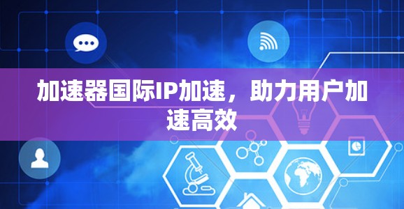 加速器国际IP加速，助力用户加速高效
