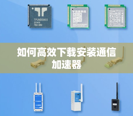 如何高效下载安装通信加速器