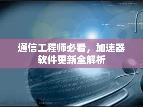 通信工程师必看，加速器软件更新全解析