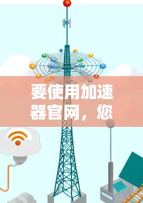 要使用加速器官网，您可以按照以下步骤操作