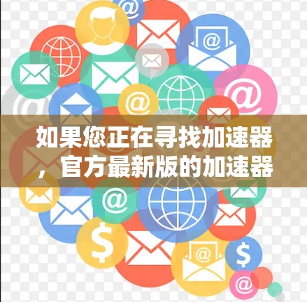 如果您正在寻找加速器，官方最新版的加速器软件通常会受到高度评价，因为它提供全面的功能优化和最佳的性能提升。以下是一些官方推荐的加速器软件，它们通常支持多平台和功能丰富