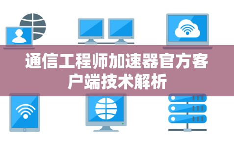通信工程师加速器官方客户端技术解析