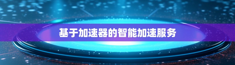 基于加速器的智能加速服务