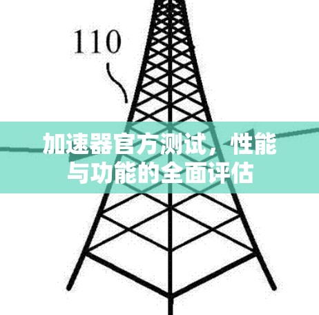 加速器官方测试,性能与功能的全面评估 加速器官方测试,性能与功能的全面评估