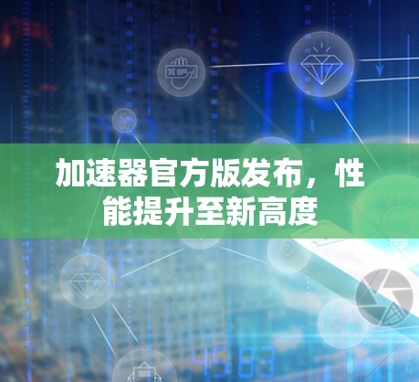 加速器官方版发布，性能提升至新高度