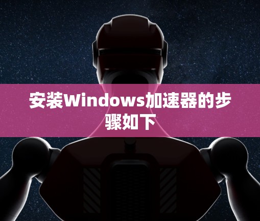 安装Windows加速器的步骤如下
