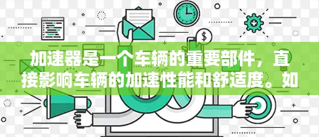 加速器是一个车辆的重要部件，直接影响车辆的加速性能和舒适度。如果加速器出现故障，不仅会影响车辆的行驶体验，还可能对车辆的安全性构成威胁。为了帮助您有效处理加速器故障，以下是详细的解决方案和步骤