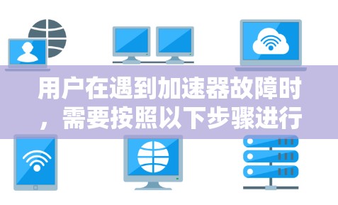 用户在遇到加速器故障时，需要按照以下步骤进行处理