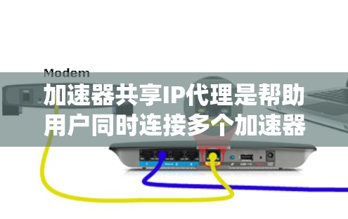 加速器共享IP代理是帮助用户同时连接多个加速器的网络工具，通过共享IP地址来提高网络资源的利用率。以下是一个系统化的学习步骤，帮助您深入了解和掌握加速器共享IP代理