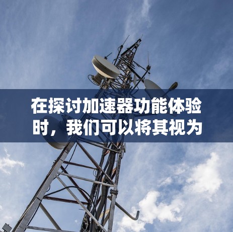 在探讨加速器功能体验时，我们可以将其视为自动驾驶技术中的一个重要方面，涉及车辆在复杂道路中的行驶策略和辅助系统。以下是对这一主题的详细分析
