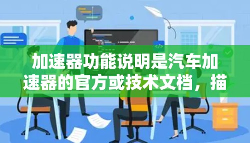 加速器功能说明是汽车加速器的官方或技术文档，描述其功能、结构、性能、维护要求及具体应用。以下是关于加速器功能的详细说明