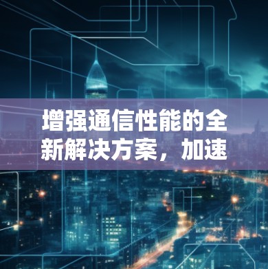 增强通信性能的全新解决方案，加速器功能试玩