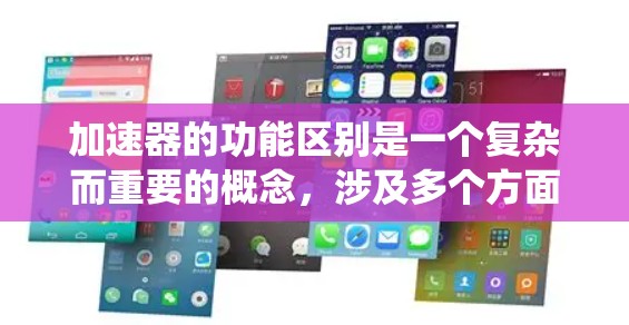 加速器的功能区别是一个复杂而重要的概念，涉及多个方面，包括基本概念、类型、用途、优缺点、集成和兼容性以及应用的兼容性。以下是对这些方面的系统性总结