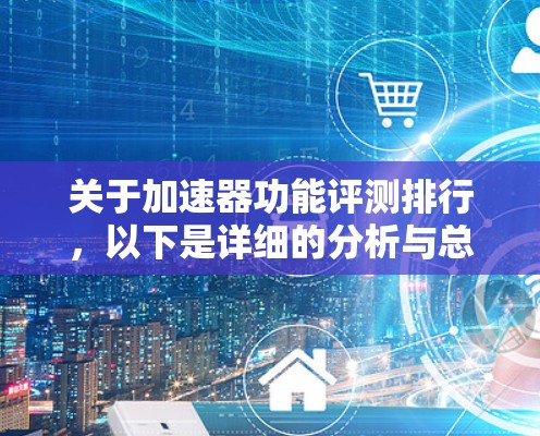 关于加速器功能评测排行，以下是详细的分析与总结