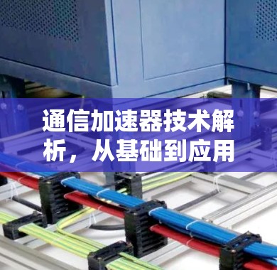 通信加速器技术解析，从基础到应用