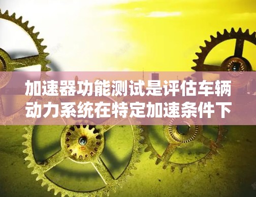 加速器功能测试是评估车辆动力系统在特定加速条件下性能的关键方法，通常用于优化车辆的动力系统以提高加速和刹车性能。以下是该技术的详细步骤和原理
