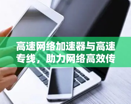 高速网络加速器与高速专线，助力网络高效传输