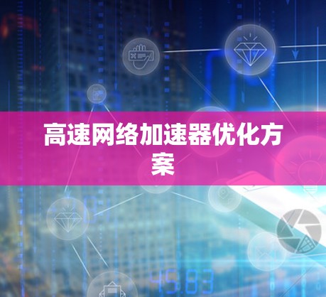 高速网络加速器优化方案