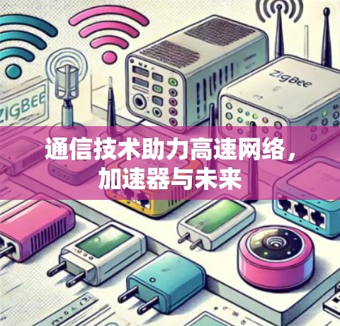 通信技术助力高速网络，加速器与未来