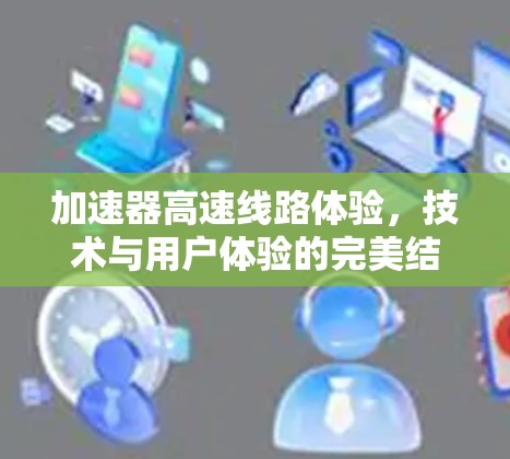 加速器高速线路体验，技术与用户体验的完美结合