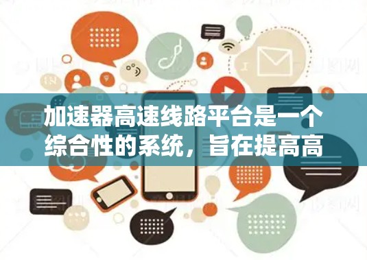 加速器高速线路平台是一个综合性的系统，旨在提高高速铁路线路的运行效率和安全性。其核心功能包括数据交换、实时监控、智能调度和优化，以及安全系统的管理。以下是该平台的详细分析