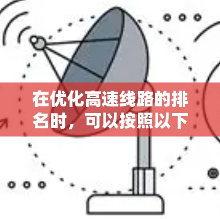 在优化高速线路的排名时，可以按照以下步骤进行系统性分析和评估