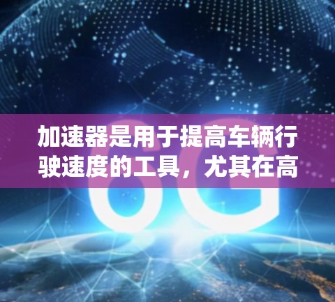加速器是用于提高车辆行驶速度的工具，尤其在高速公路上，它能自动调节行驶速度。以下是关于如何使用加速器的系统总结