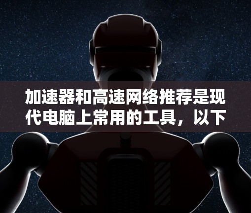加速器和高速网络推荐是现代电脑上常用的工具，以下是它们的详细介绍