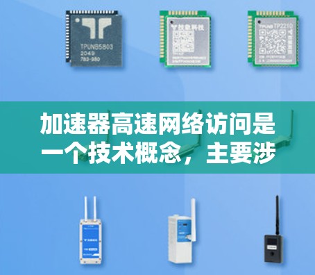 加速器高速网络访问是一个技术概念，主要涉及高速网络和加速器的应用。以下是对该概念的详细解释
