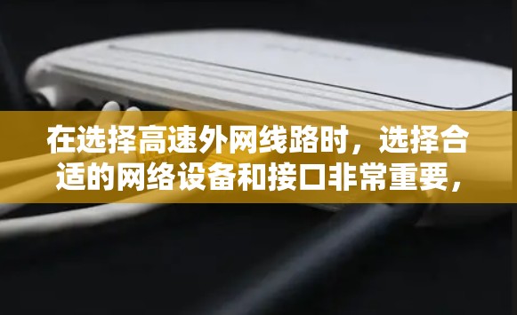 在选择高速外网线路时，选择合适的网络设备和接口非常重要，以确保网络连接的稳定性和速度。以下是一些关键建议