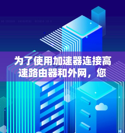 为了使用加速器连接高速路由器和外网，您可以按照以下步骤操作