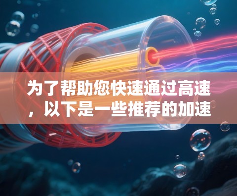 为了帮助您快速通过高速，以下是一些推荐的加速器高速通道，包括紧急情况下的使用建议