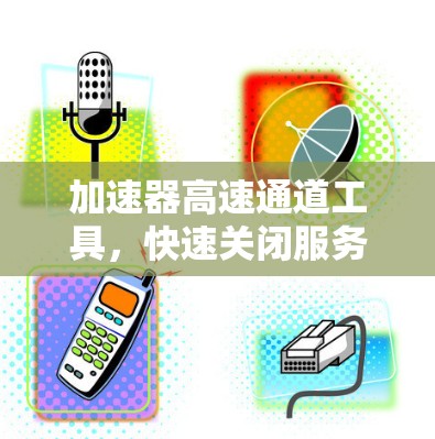加速器高速通道工具，快速关闭服务器的高效解决方案