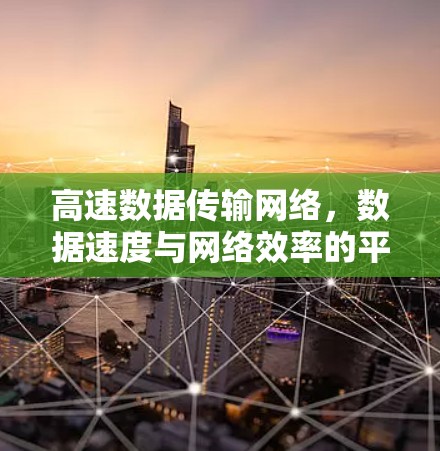 高速数据传输网络，数据速度与网络效率的平衡点