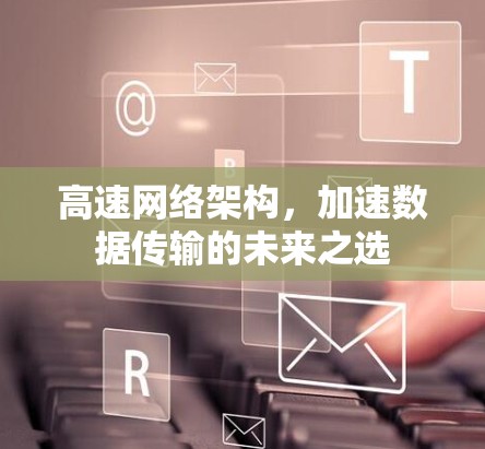 高速网络架构，加速数据传输的未来之选