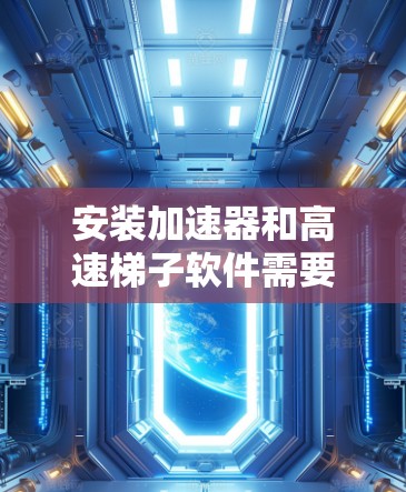 安装加速器和高速梯子软件需要遵循以下步骤，确保安全和顺利