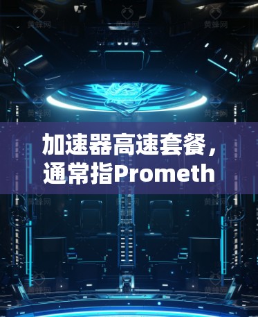 加速器高速套餐，通常指Prometheus或类似工具中的高级功能，用于优化应用性能。以下是关于该服务的详细说明