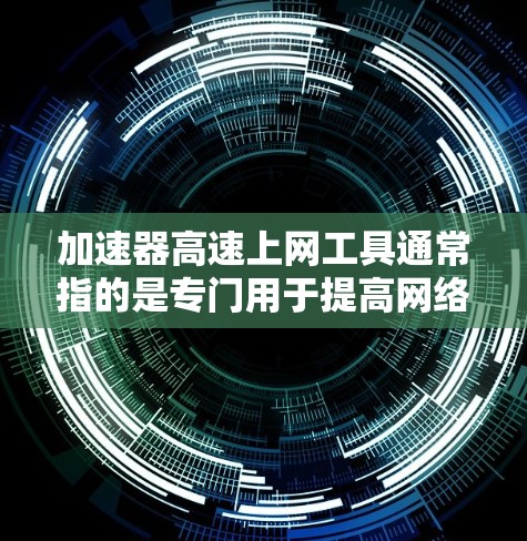 加速器高速上网工具通常指的是专门用于提高网络速度、加速下载或提供高速上网功能的软件或设备。以下是一些常见的加速器高速上网工具及其功能
