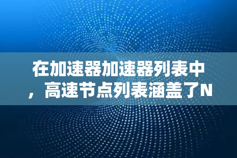 在加速器加速器列表中，高速节点列表涵盖了NVIDIA和AMD的不同加速器，这些加速器在图形处理和高性能计算领域各有特色。以下是关于这些加速器的详细总结