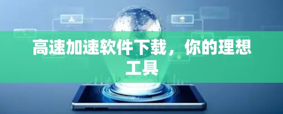 高速加速软件下载，你的理想工具