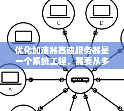 优化加速器高速服务器是一个系统工程，需要从多个方面入手，以提高性能和用户体验。以下是一个有条理的优化步骤指南