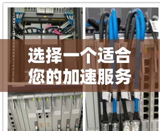 选择一个适合您的加速服务器需要综合考虑多个因素，以下是一个详细的步骤指南